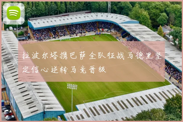 拉波尔塔携巴萨全队征战马德里坚定信心逆转马竞晋级