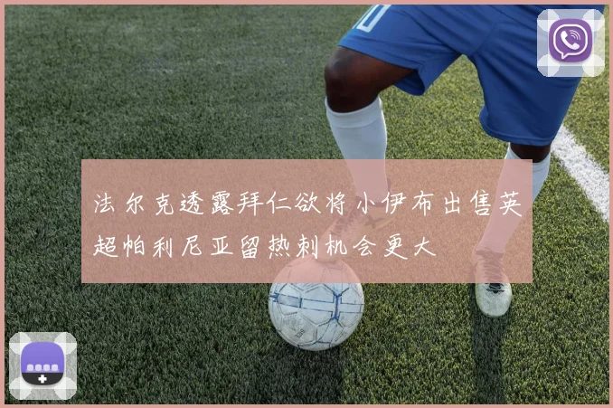 法尔克透露拜仁欲将小伊布出售英超帕利尼亚留热刺机会更大