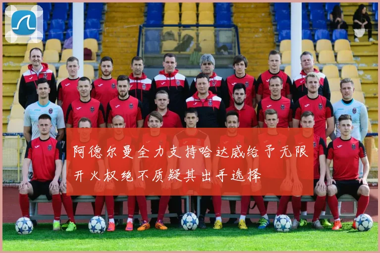 阿德尔曼全力支持哈达威给予无限开火权绝不质疑其出手选择