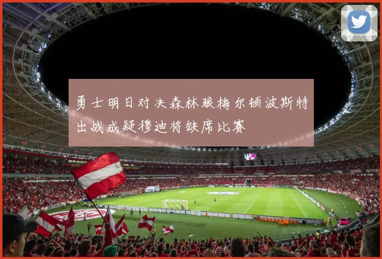 勇士明日对决森林狼梅尔顿波斯特出战成疑穆迪将缺席比赛