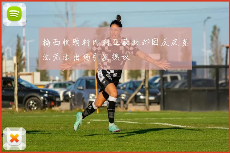 梅西收购科内利亚获批却因反皮克法无法出场引发热议