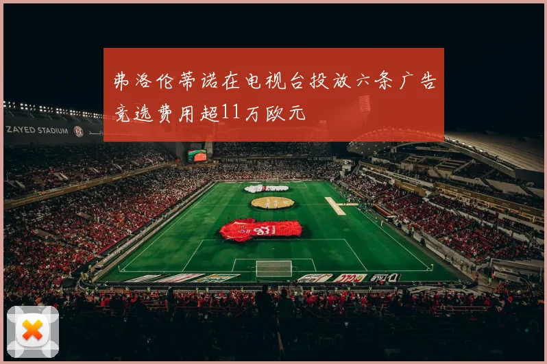 弗洛伦蒂诺在电视台投放六条广告竞选费用超11万欧元
