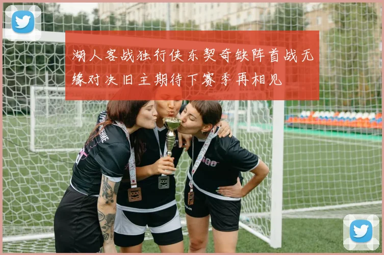 湖人客战独行侠东契奇缺阵首战无缘对决旧主期待下赛季再相见