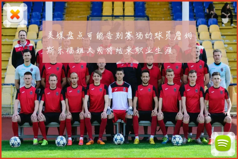 美媒盘点可能告别赛场的球员詹姆斯乐福姐夫或将结束职业生涯