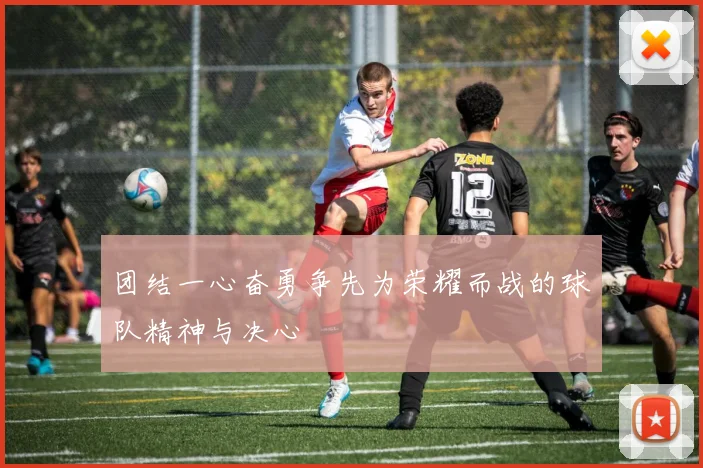 团结一心奋勇争先为荣耀而战的球队精神与决心